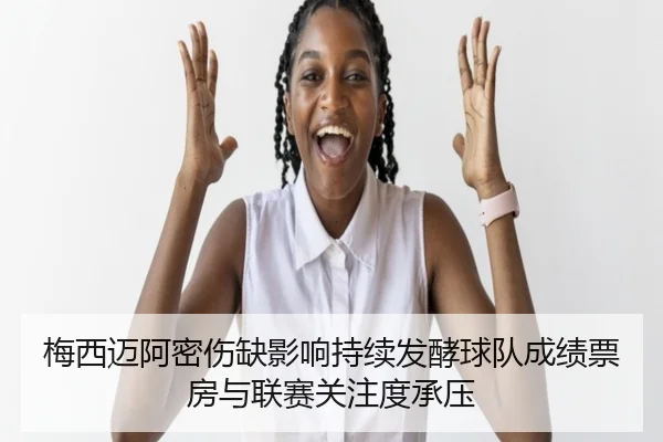 梅西迈阿密伤缺影响持续发酵球队成绩票房与联赛关注度承压